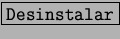 \fbox{\tt Desinstalar}