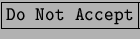 \fbox{\tt Do Not
Accept}