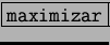 \fbox{\tt maximizar}