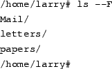 \begin{tscreen}
/home/larry\char93  ls\ --F papers \\
english-lit \\
history-final \\
masters-thesis \\
notes/ \\
/home/larry\char93
\end{tscreen}